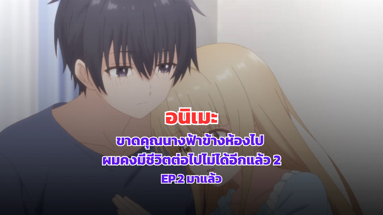 ขาดคุณนางฟ้าข้างห้องไป ผมคงมีชีวิตต่อไปไม่ได้อีกแล้ว 2 ตอนที่ 2 มาแล้ว
